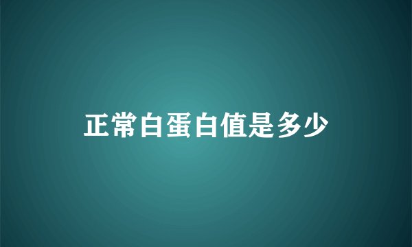 正常白蛋白值是多少