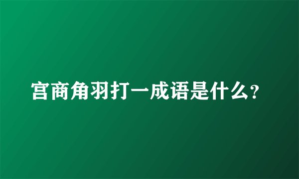 宫商角羽打一成语是什么？