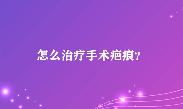 怎么治疗手术疤痕？