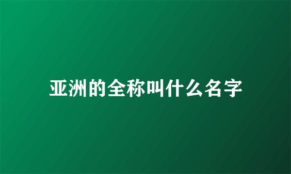 亚洲的全称叫什么名字