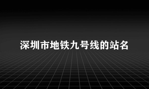 深圳市地铁九号线的站名