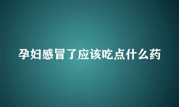 孕妇感冒了应该吃点什么药