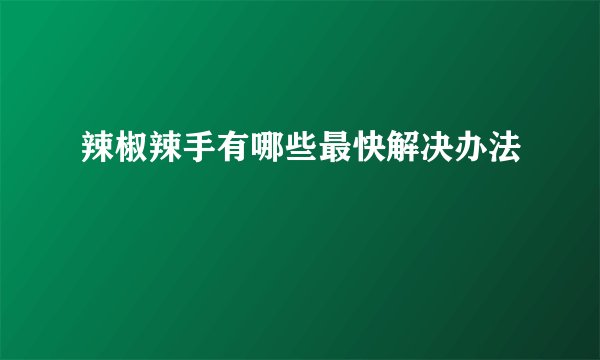 辣椒辣手有哪些最快解决办法