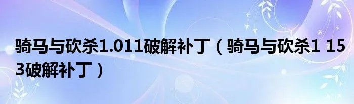 骑马与砍杀1.011破解补丁（骑马与砍杀1 153破解补丁）