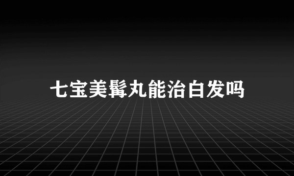 七宝美髯丸能治白发吗