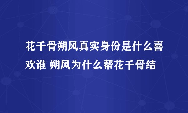 花千骨朔风真实身份是什么喜欢谁 朔风为什么帮花千骨结