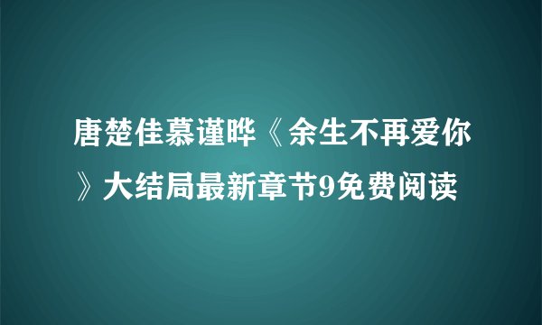 唐楚佳慕谨晔《余生不再爱你》大结局最新章节9免费阅读