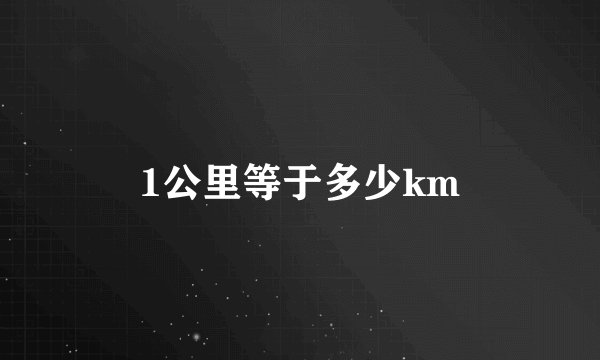 1公里等于多少km