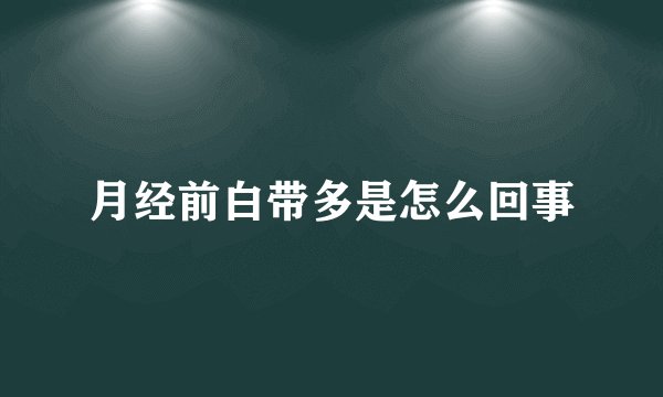 月经前白带多是怎么回事