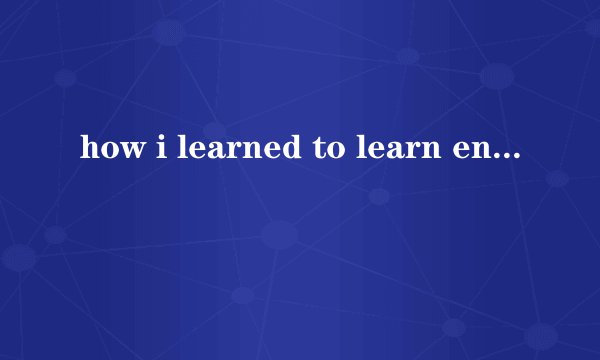 how i learned to learn english 怎么解释