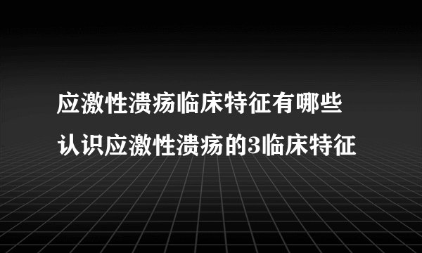 应激性溃疡临床特征有哪些 认识应激性溃疡的3临床特征