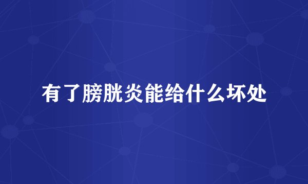 有了膀胱炎能给什么坏处