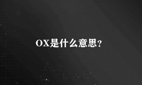 OX是什么意思？