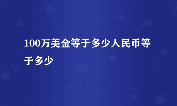 100万美金等于多少人民币等于多少