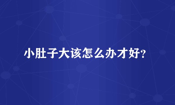 小肚子大该怎么办才好？
