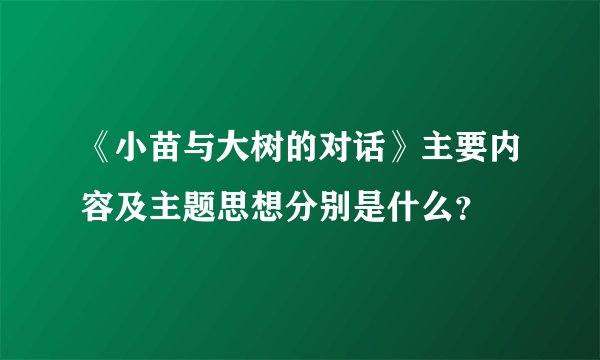 《小苗与大树的对话》主要内容及主题思想分别是什么？
