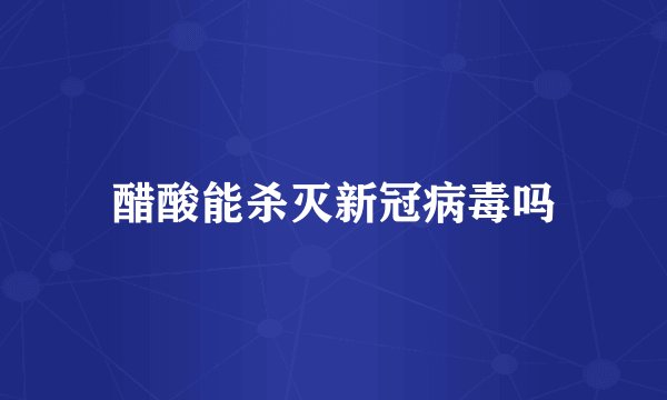 醋酸能杀灭新冠病毒吗