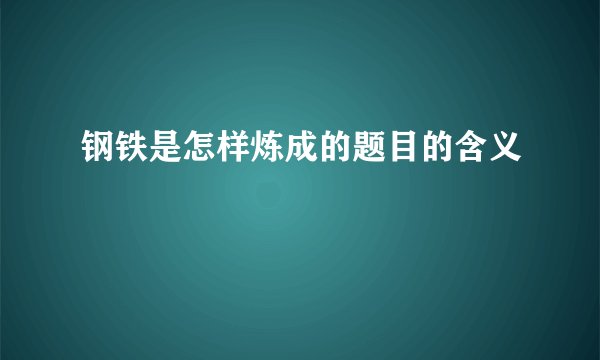 钢铁是怎样炼成的题目的含义