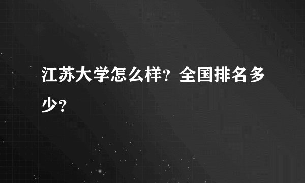 江苏大学怎么样？全国排名多少？