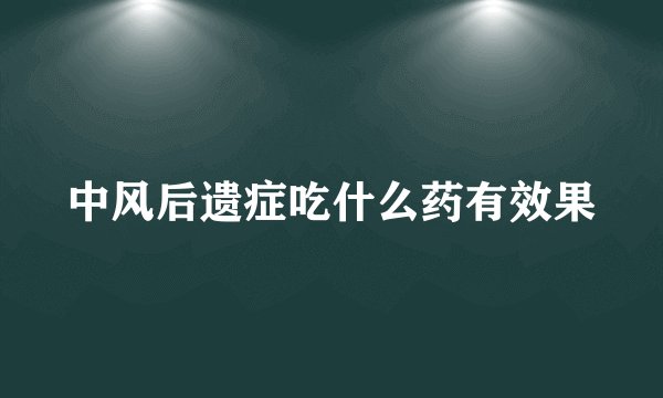 中风后遗症吃什么药有效果