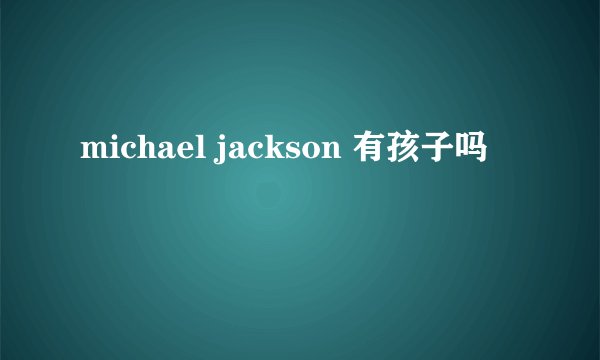 michael jackson 有孩子吗