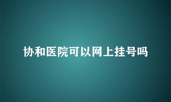 协和医院可以网上挂号吗