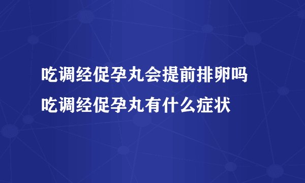 吃调经促孕丸会提前排卵吗 吃调经促孕丸有什么症状