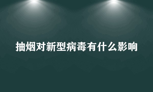 抽烟对新型病毒有什么影响