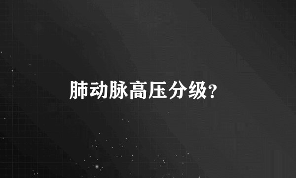 肺动脉高压分级？