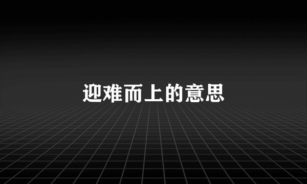 迎难而上的意思