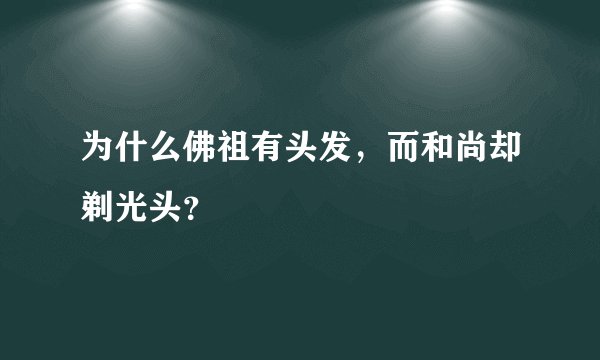 为什么佛祖有头发，而和尚却剃光头？