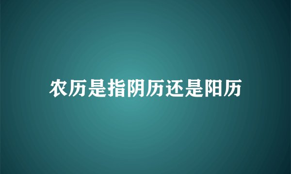 农历是指阴历还是阳历