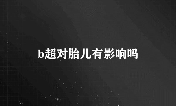 b超对胎儿有影响吗