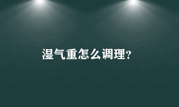 湿气重怎么调理？