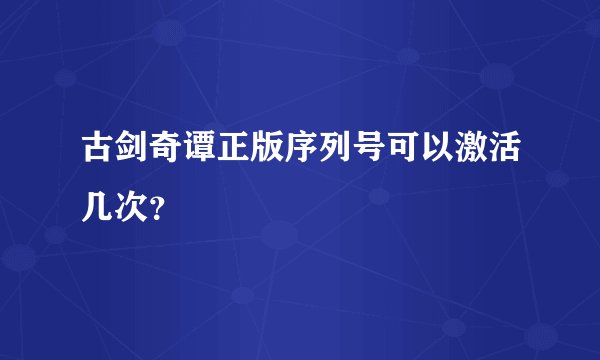 古剑奇谭正版序列号可以激活几次？