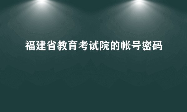 福建省教育考试院的帐号密码