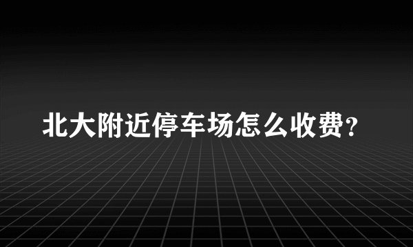 北大附近停车场怎么收费？