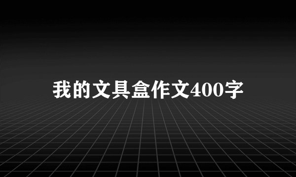 我的文具盒作文400字