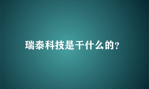 瑞泰科技是干什么的？