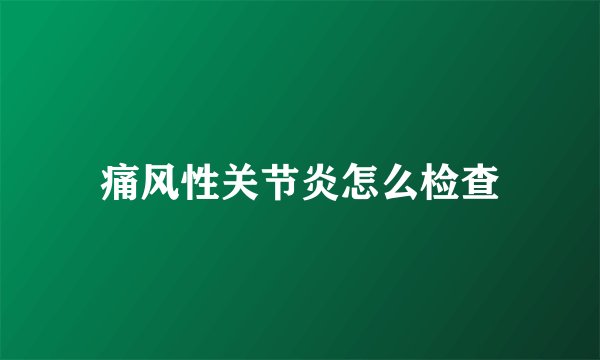 痛风性关节炎怎么检查