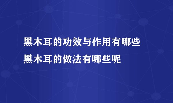 黑木耳的功效与作用有哪些 黑木耳的做法有哪些呢