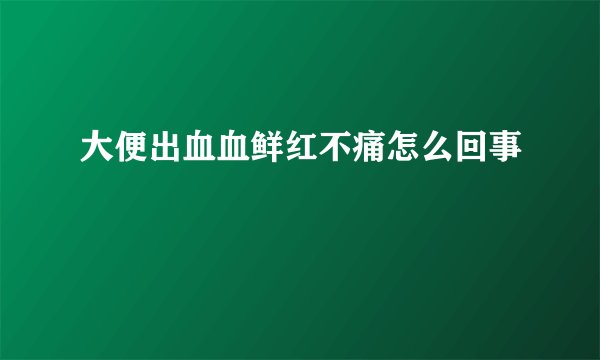 大便出血血鲜红不痛怎么回事