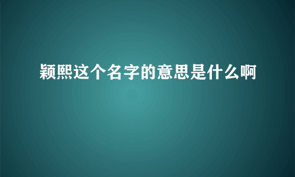 颖熙这个名字的意思是什么啊