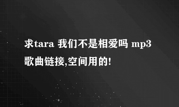 求tara 我们不是相爱吗 mp3 歌曲链接,空间用的!