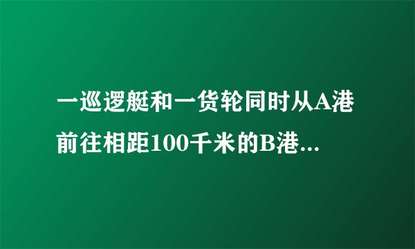 一巡逻艇和一货轮同时从A港前往相距100千米的B港口，巡逻艇和货轮的速度分别为100千米/时和20千米/时，巡逻艇不停地往返于A，B两港口巡逻（巡逻艇调头的时间忽略不计），货轮从A港口出发后直到B港口与巡逻艇一共相遇几次？