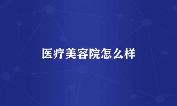 医疗美容院怎么样