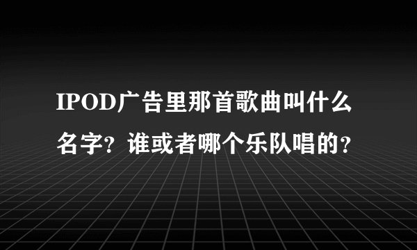 IPOD广告里那首歌曲叫什么名字？谁或者哪个乐队唱的？
