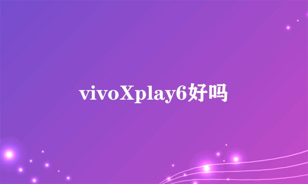 vivoXplay6好吗