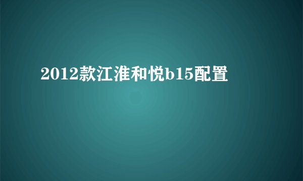 2012款江淮和悦b15配置