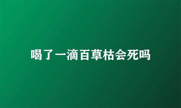 喝了一滴百草枯会死吗